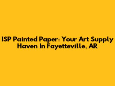ISP Painted Paper: Your Art Supply Haven In Fayetteville, AR