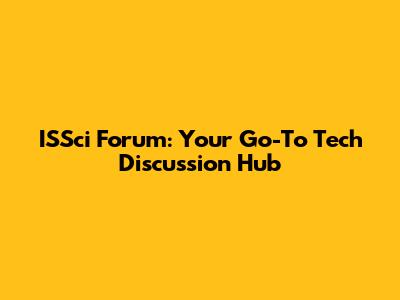 ISSci Forum: Your Go-To Tech Discussion Hub