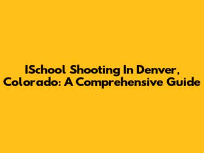 ISchool Shooting In Denver, Colorado: A Comprehensive Guide