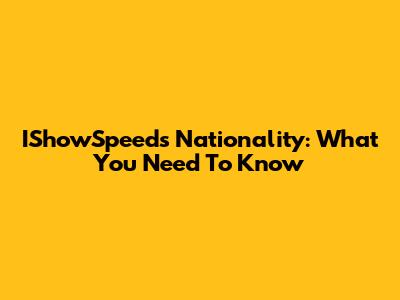 IShowSpeed's Nationality: What You Need To Know