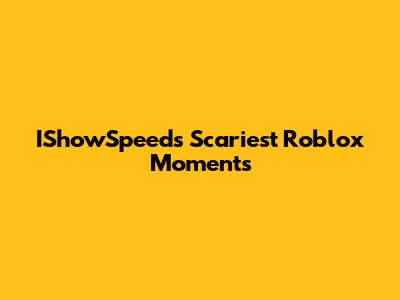 IShowSpeed's Scariest Roblox Moments