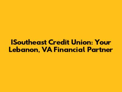 ISoutheast Credit Union: Your Lebanon, VA Financial Partner