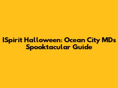 ISpirit Halloween: Ocean City MD's Spooktacular Guide