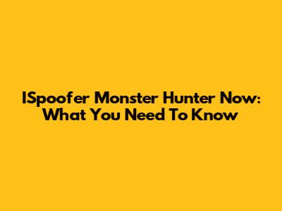 ISpoofer Monster Hunter Now: What You Need To Know