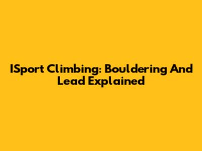 ISport Climbing: Bouldering And Lead Explained