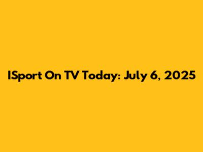 ISport On TV Today: July 6, 2025