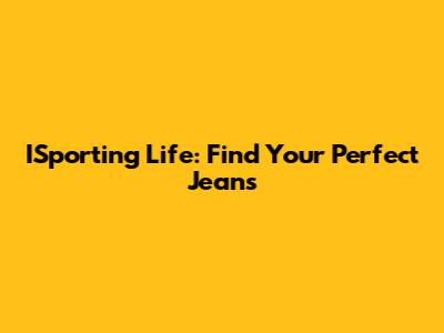 ISporting Life: Find Your Perfect Jeans
