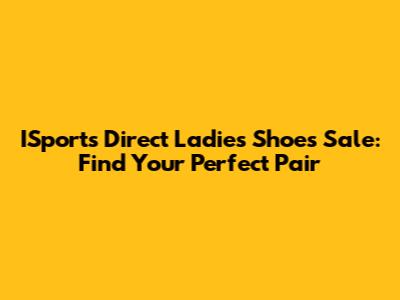 ISports Direct Ladies Shoes Sale: Find Your Perfect Pair