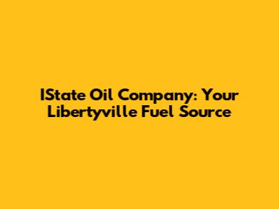 IState Oil Company: Your Libertyville Fuel Source