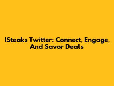 ISteak's Twitter: Connect, Engage, And Savor Deals