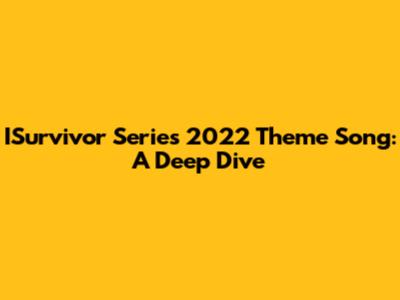 ISurvivor Series 2022 Theme Song: A Deep Dive