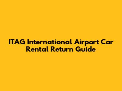 ITAG International Airport Car Rental Return Guide