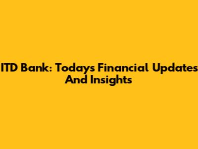 ITD Bank: Today's Financial Updates And Insights