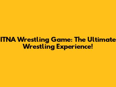 ITNA Wrestling Game: The Ultimate Wrestling Experience!