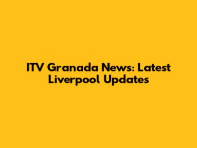 ITV Granada News: Latest Liverpool Updates