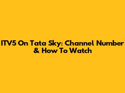 ITV5 On Tata Sky: Channel Number & How To Watch