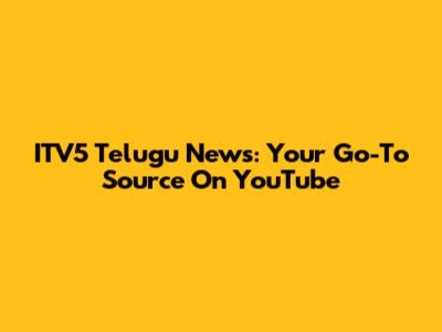 ITV5 Telugu News: Your Go-To Source On YouTube