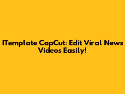 ITemplate CapCut: Edit Viral News Videos Easily!