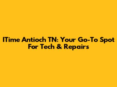 ITime Antioch TN: Your Go-To Spot For Tech & Repairs