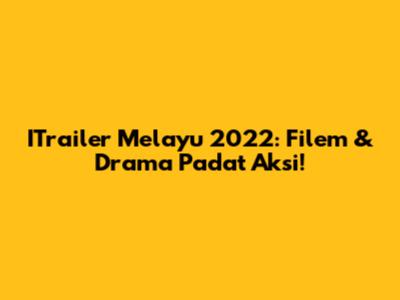 ITrailer Melayu 2022: Filem & Drama Padat Aksi!