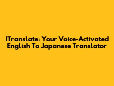 ITranslate: Your Voice-Activated English To Japanese Translator