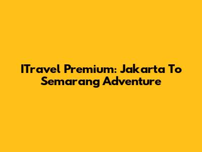ITravel Premium: Jakarta To Semarang Adventure