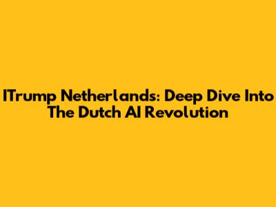 ITrump Netherlands: Deep Dive Into The Dutch AI Revolution