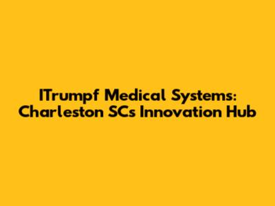 ITrumpf Medical Systems: Charleston SC's Innovation Hub