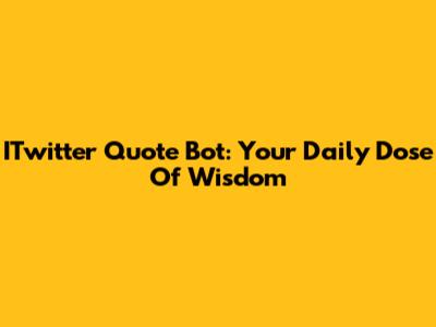 ITwitter Quote Bot: Your Daily Dose Of Wisdom
