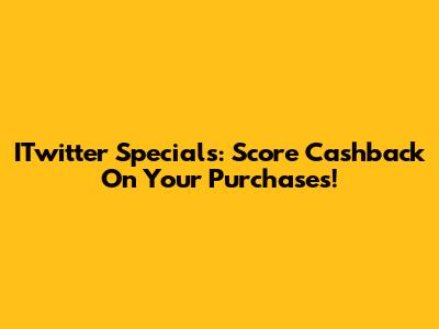 ITwitter Specials: Score Cashback On Your Purchases!