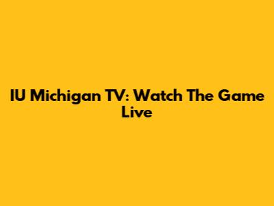 IU Michigan TV: Watch The Game Live