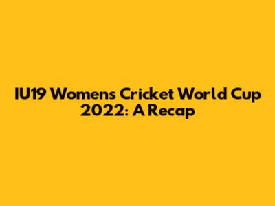 IU19 Women's Cricket World Cup 2022: A Recap