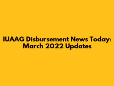 IUAAG Disbursement News Today: March 2022 Updates
