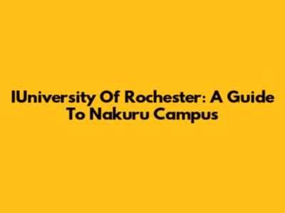 IUniversity Of Rochester: A Guide To Nakuru Campus