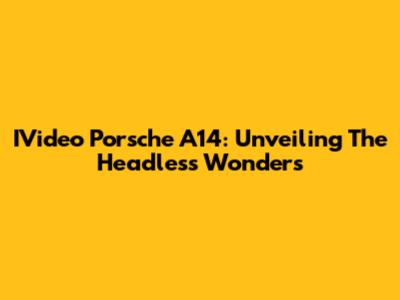 IVideo Porsche A14: Unveiling The Headless Wonders