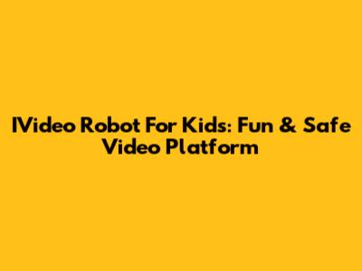 IVideo Robot For Kids: Fun & Safe Video Platform