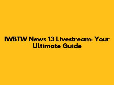 IWBTW News 13 Livestream: Your Ultimate Guide