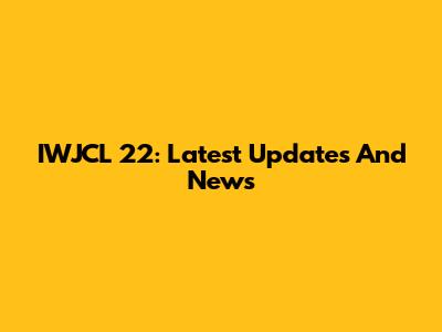 IWJCL 22: Latest Updates And News