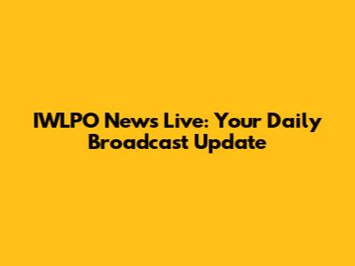 IWLPO News Live: Your Daily Broadcast Update