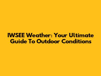 IWSEE Weather: Your Ultimate Guide To Outdoor Conditions