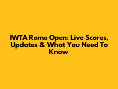 IWTA Rome Open: Live Scores, Updates & What You Need To Know