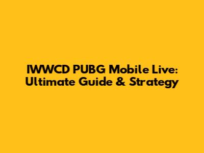 IWWCD PUBG Mobile Live: Ultimate Guide & Strategy