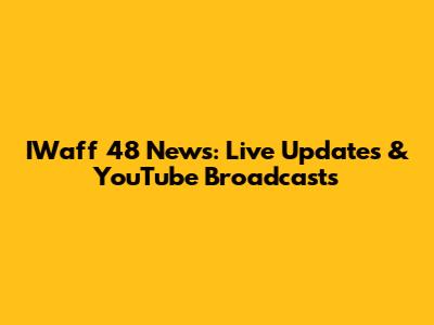IWaff 48 News: Live Updates & YouTube Broadcasts