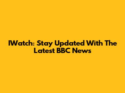IWatch: Stay Updated With The Latest BBC News