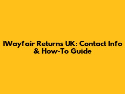 IWayfair Returns UK: Contact Info & How-To Guide