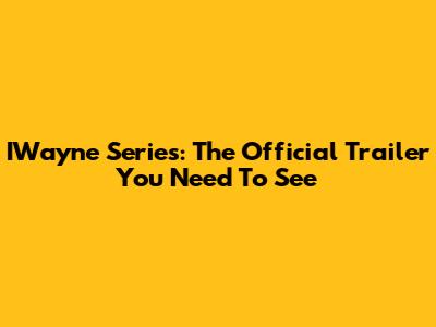 IWayne Series: The Official Trailer You Need To See