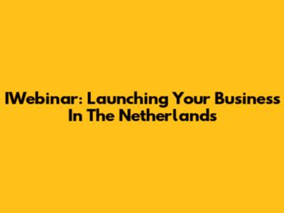 IWebinar: Launching Your Business In The Netherlands