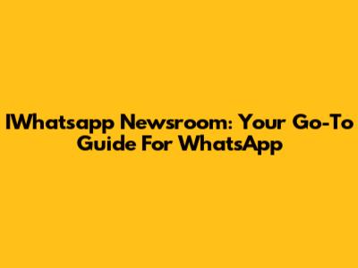 IWhatsapp Newsroom: Your Go-To Guide For WhatsApp