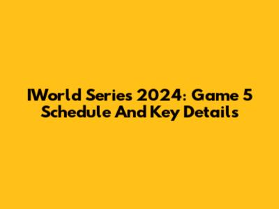IWorld Series 2024: Game 5 Schedule And Key Details
