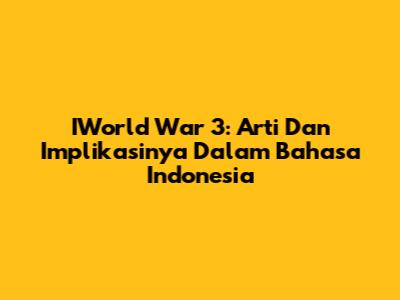 IWorld War 3: Arti Dan Implikasinya Dalam Bahasa Indonesia